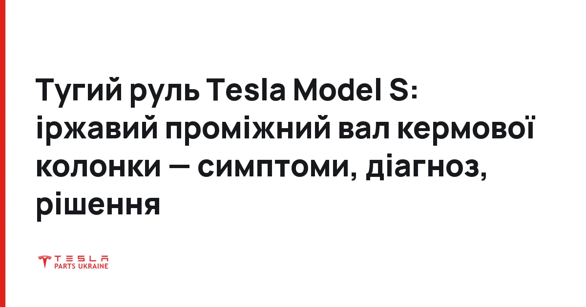 Тугий руль Tesla Model S: іржавий проміжний вал кермової колонки — симптоми, діагноз, рішення